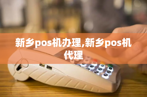 新乡pos机办理,新乡pos机代理