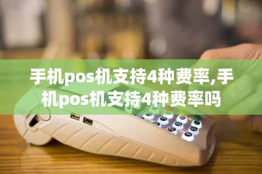 手机pos机支持4种费率,手机pos机支持4种费率吗