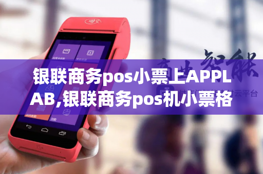 银联商务pos小票上APPLAB,银联商务pos机小票格式设置