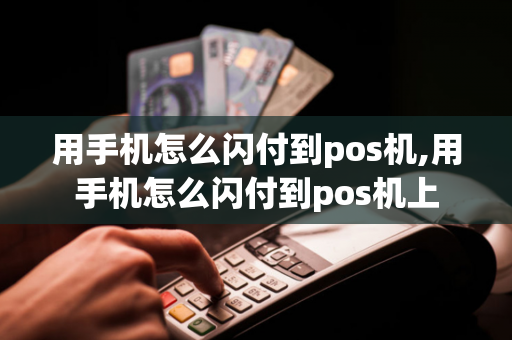 用手机怎么闪付到pos机,用手机怎么闪付到pos机上