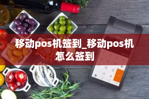 移动pos机签到_移动pos机怎么签到