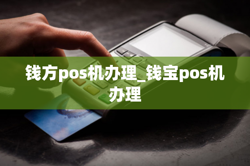 钱方pos机办理_钱宝pos机办理