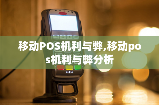 移动POS机利与弊,移动pos机利与弊分析