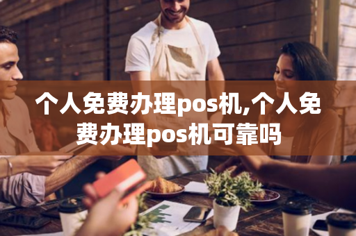 个人免费办理pos机,个人免费办理pos机可靠吗