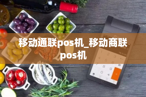 移动通联pos机_移动商联pos机