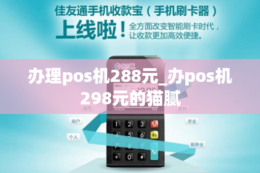 办理pos机288元_办pos机298元的猫腻