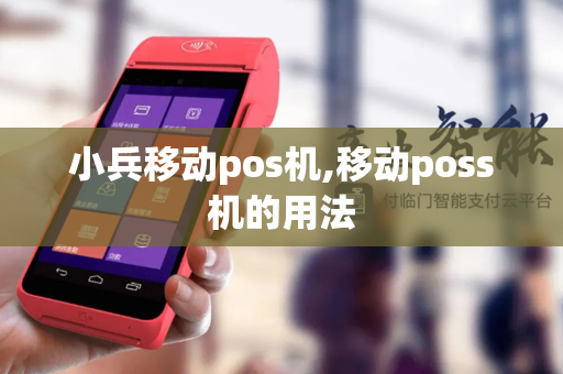 小兵移动pos机,移动poss机的用法