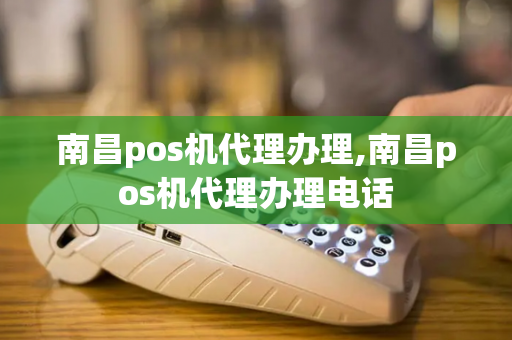 南昌pos机代理办理,南昌pos机代理办理电话