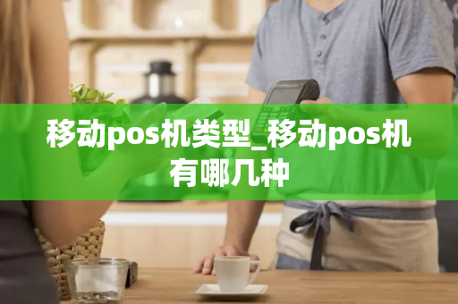 移动pos机类型_移动pos机有哪几种