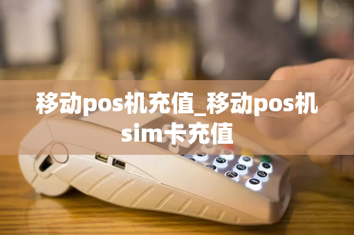 移动pos机充值_移动pos机sim卡充值