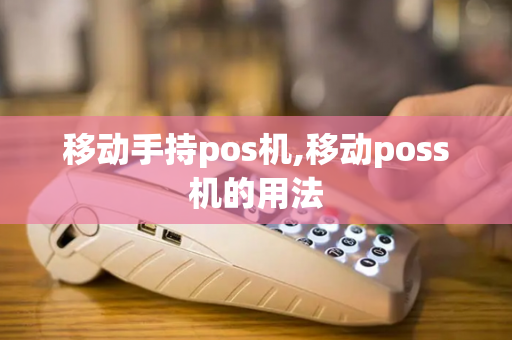 移动手持pos机,移动poss机的用法