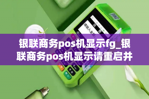 银联商务pos机显示fg_银联商务pos机显示请重启并授权