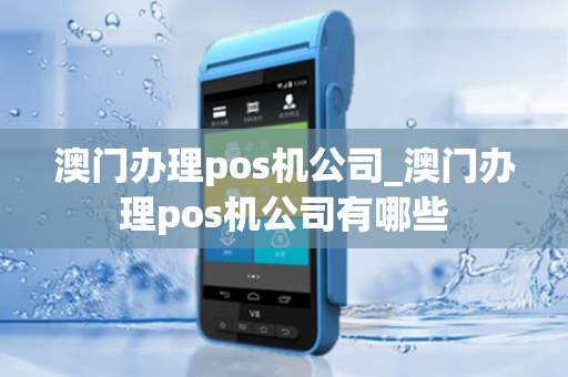 澳门办理pos机公司_澳门办理pos机公司有哪些