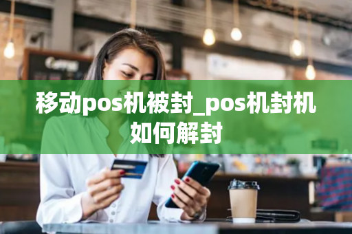 移动pos机被封_pos机封机如何解封