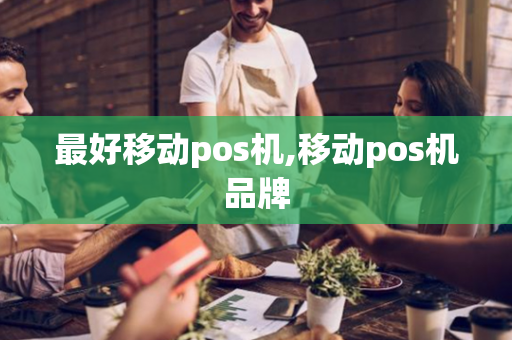 最好移动pos机,移动pos机品牌