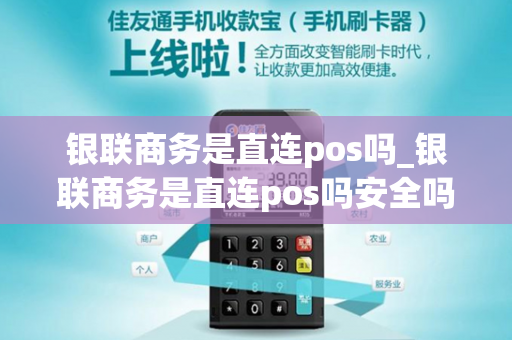 银联商务是直连pos吗_银联商务是直连pos吗安全吗