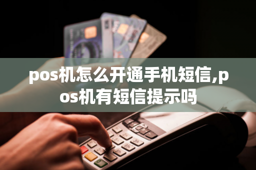 pos机怎么开通手机短信,pos机有短信提示吗