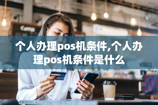 个人办理pos机条件,个人办理pos机条件是什么