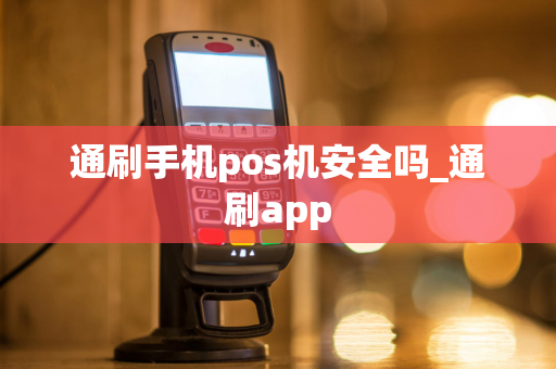 通刷手机pos机安全吗_通刷app