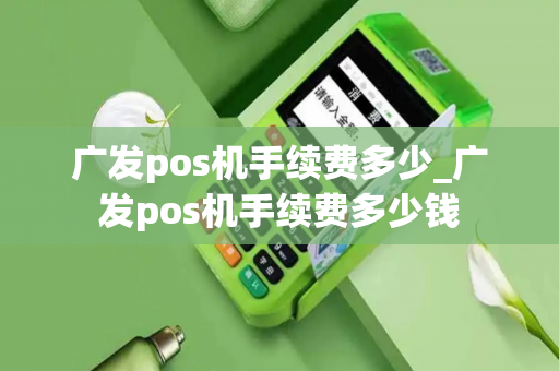 广发pos机手续费多少_广发pos机手续费多少钱