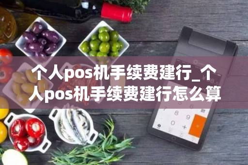 个人pos机手续费建行_个人pos机手续费建行怎么算