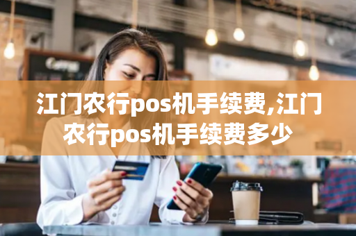 江门农行pos机手续费,江门农行pos机手续费多少