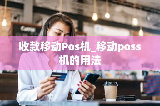 收款移动Pos机_移动poss机的用法