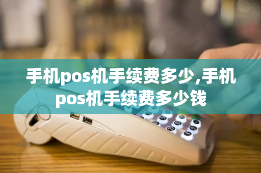 手机pos机手续费多少,手机pos机手续费多少钱