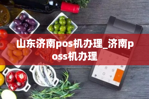 山东济南pos机办理_济南poss机办理