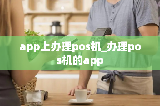 app上办理pos机_办理pos机的app