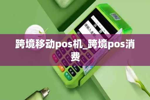 跨境移动pos机_跨境pos消费