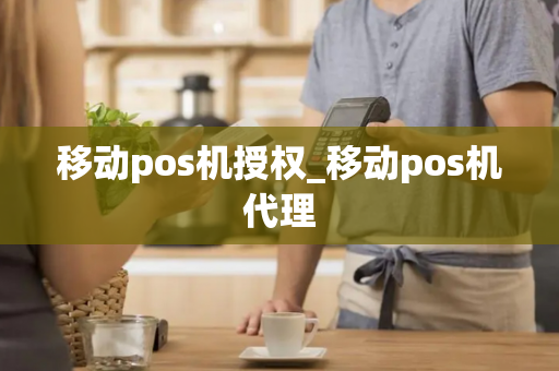 移动pos机授权_移动pos机代理