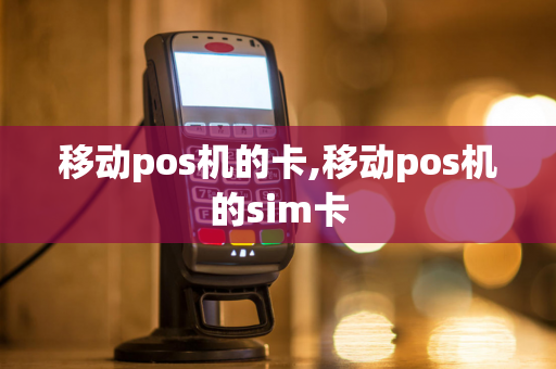 移动pos机的卡,移动pos机的sim卡