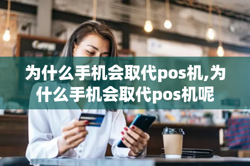 为什么手机会取代pos机,为什么手机会取代pos机呢