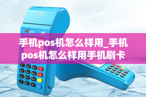 手机pos机怎么样用_手机pos机怎么样用手机刷卡