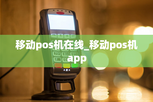 移动pos机在线_移动pos机app