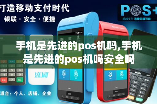 手机是先进的pos机吗,手机是先进的pos机吗安全吗