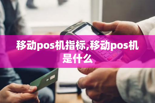 移动pos机指标,移动pos机是什么