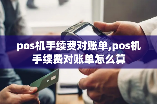 pos机手续费对账单,pos机手续费对账单怎么算