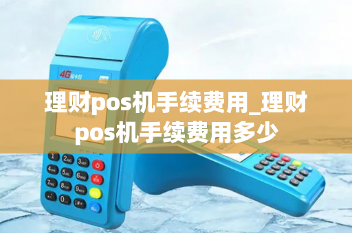 理财pos机手续费用_理财pos机手续费用多少