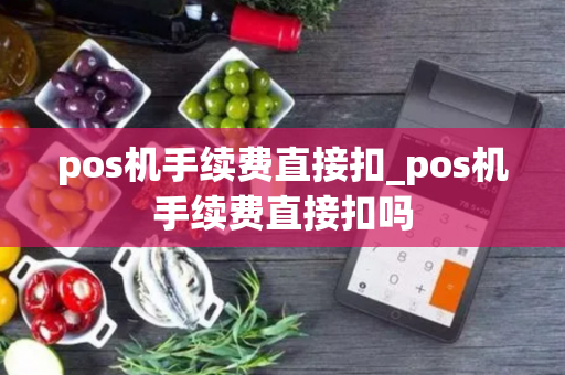 pos机手续费直接扣_pos机手续费直接扣吗