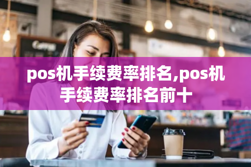 pos机手续费率排名,pos机手续费率排名前十