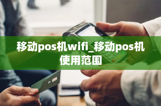 移动pos机wifi_移动pos机使用范围