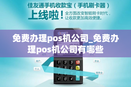 免费办理pos机公司_免费办理pos机公司有哪些