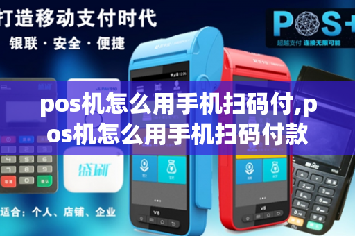 pos机怎么用手机扫码付,pos机怎么用手机扫码付款