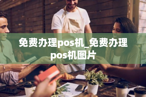 免费办理pos机_免费办理pos机图片