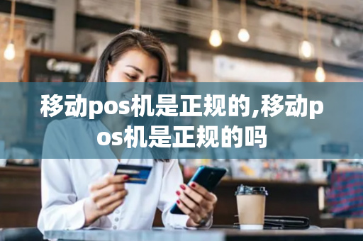 移动pos机是正规的,移动pos机是正规的吗