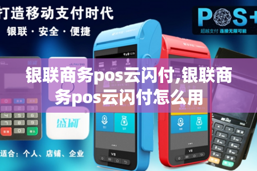 银联商务pos云闪付,银联商务pos云闪付怎么用