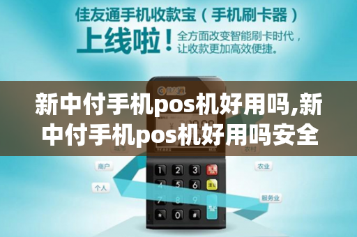 新中付手机pos机好用吗,新中付手机pos机好用吗安全吗