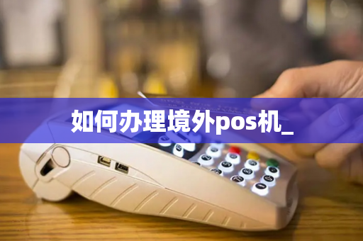 如何办理境外pos机_